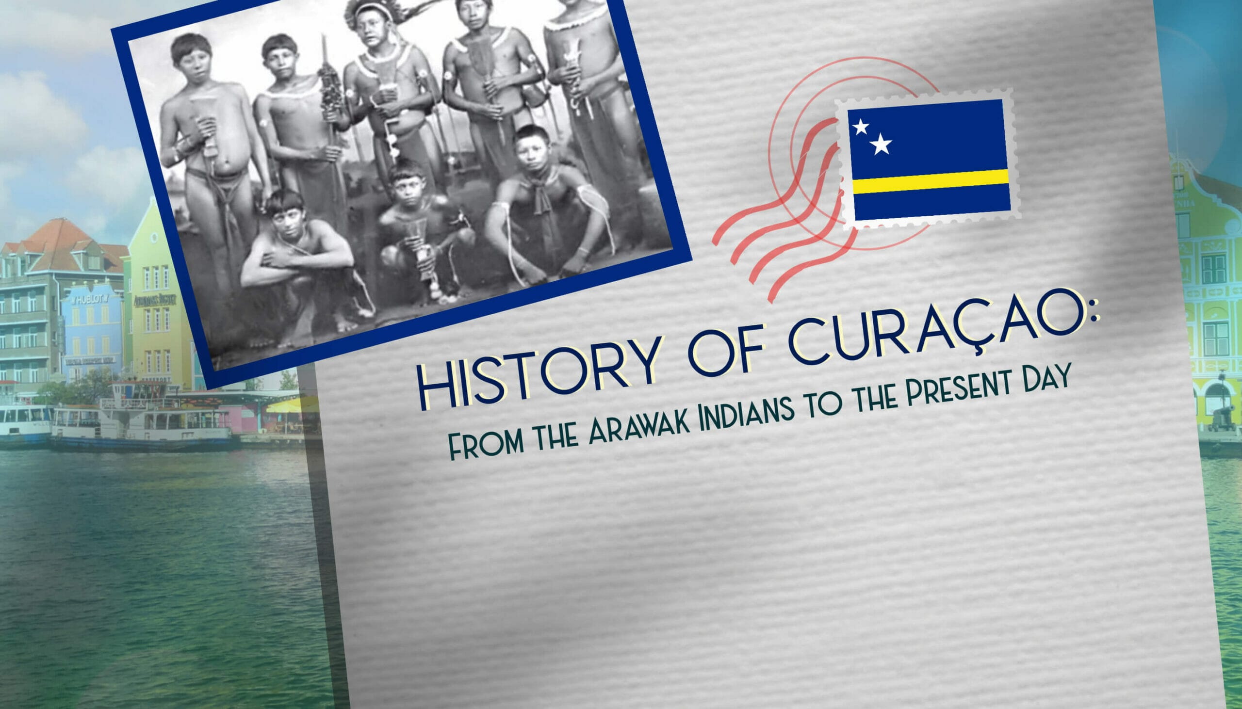 History of Curaçao From the Arawak Indians to the Present Day